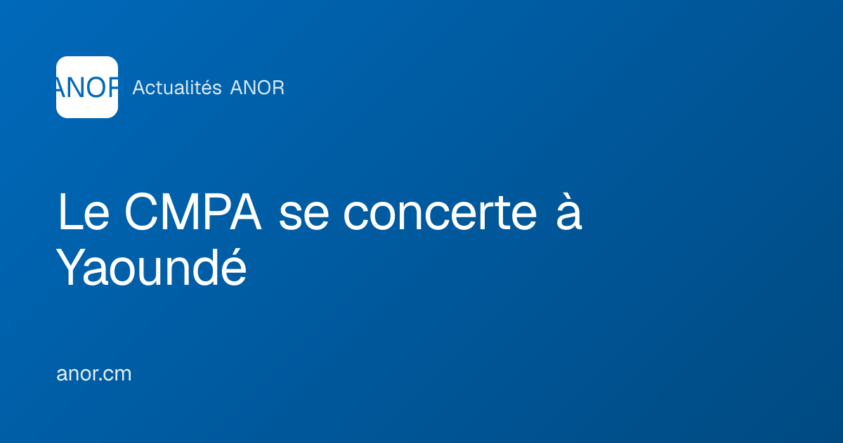 Le CMPA se concerte à Yaoundé - ANOR