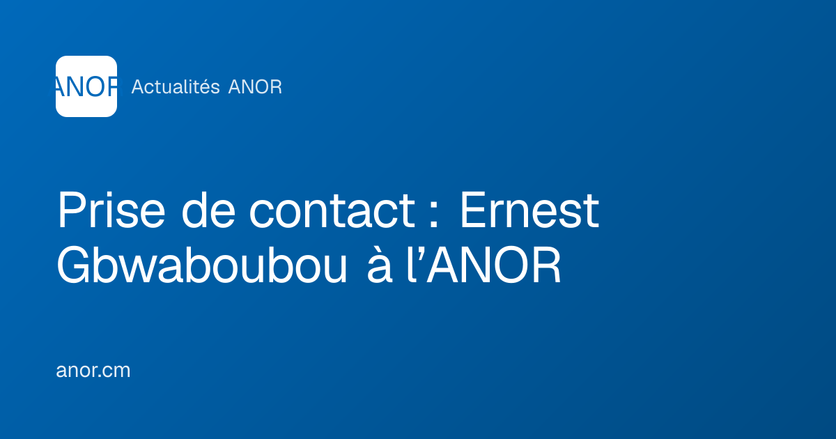 Prise de contact : Ernest Gbwaboubou à l’ANOR - ANOR