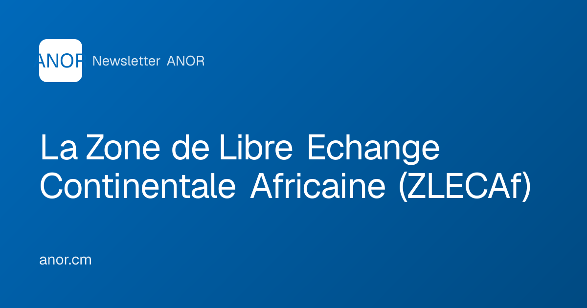 La Zone de Libre Echange Continentale Africaine (ZLECAf) - ANOR
